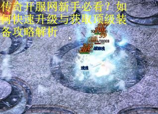 传奇开服网新手必看？如何快速升级与获取顶级装备攻略解析