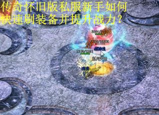 传奇怀旧版私服新手如何快速刷装备并提升战力？