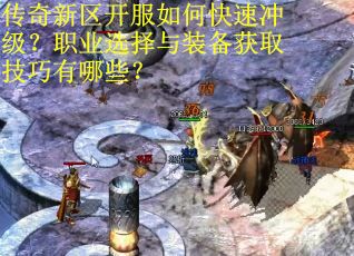 传奇新区开服如何快速冲级？职业选择与装备获取技巧有哪些？