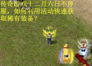 传奇游戏十二月六日不停服，如何利用活动快速获取稀有装备？