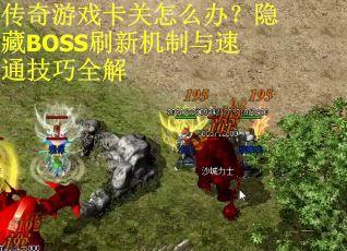 传奇游戏卡关怎么办？隐藏BOSS刷新机制与速通技巧全解