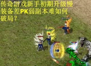 传奇游戏新手初期升级慢装备差PK弱副本难如何破局？