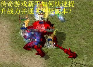 传奇游戏新手如何快速提升战力并通关终极副本？