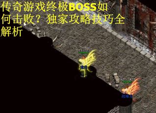 传奇游戏终极BOSS如何击败？独家攻略技巧全解析