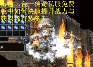 雷霆二合一传奇私服免费版中如何快速提升战力与获取稀有装备? 雷霆二合一传奇私服免费版中如何快速提升战力与获取稀有装备?