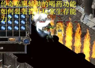 传奇私服辅助的喝药功能如何显著提升玩家生存能力? 传奇私服辅助的喝药功能如何显著提升玩家生存能力?