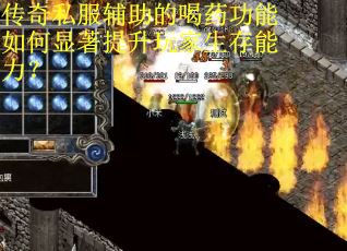 传奇私服辅助的喝药功能如何显著提升玩家生存能力? 传奇私服辅助的喝药功能如何显著提升玩家生存能力?