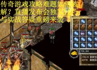 传奇游戏攻略难题如何破解?直播发布会独家技巧与实战答疑重磅来袭 传奇游戏攻略难题如何破解?直播发布会独家技巧与实战答疑重磅来袭