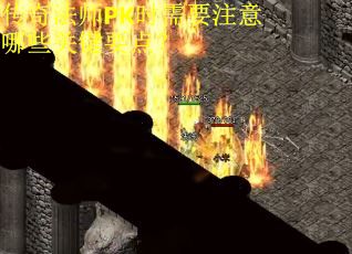 传奇法师PK时需要注意哪些关键要点? 传奇法师PK时需要注意哪些关键要点?