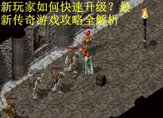 新玩家如何快速升级？最新传奇游戏攻略全解析