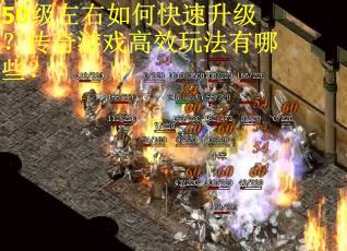 50级左右如何快速升级？传奇游戏高效玩法有哪些？