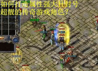 如何打造属性强大且封号超靓的传奇游戏角色? 如何打造属性强大且封号超靓的传奇游戏角色?