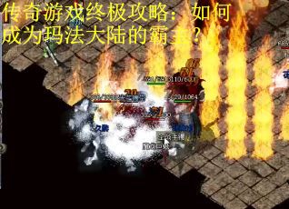 传奇游戏终极攻略：如何成为玛法大陆的霸主？