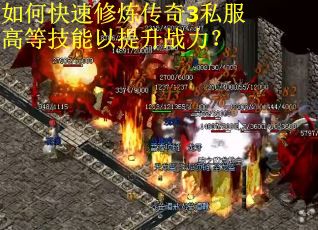 如何快速修炼传奇3私服高等技能以提升战力？