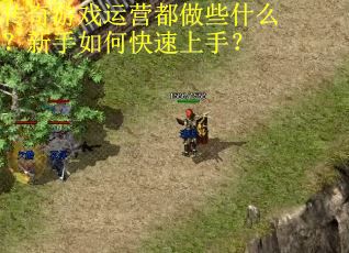 传奇游戏运营都做些什么？新手如何快速上手？