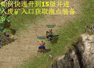 如何快速升到15级并进入废矿入口获取泡点装备？